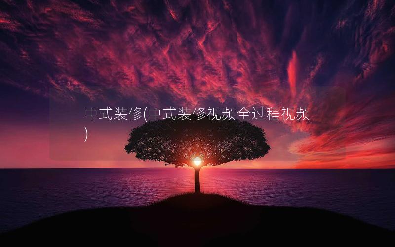 中式裝修(中式裝修視頻全過(guò)程視頻)
