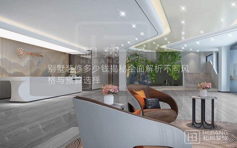 別墅裝修多少錢揭秘全面解析不同風格與預(yù)算選擇